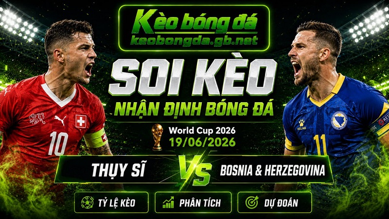 Đội hình dự kiến trước trận Thụy Sĩ và Bosnia & Herzegovina